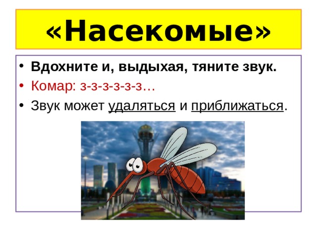 «Насекомые» Вдохните и, выдыхая, тяните звук. Комар: з-з-з-з-з-з… Звук может удаляться и приближаться . 