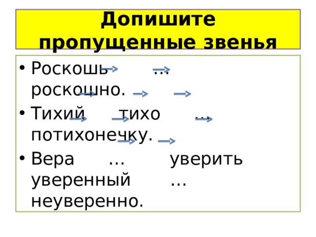 Допишите пропущенные звенья Роскошь … роскошно. Тихий тихо … потихонечку. Вера … уверить уверенный … неуверенно. 