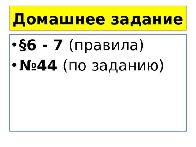 Домашнее задание §6 - 7 (правила) № 44 (по заданию) 