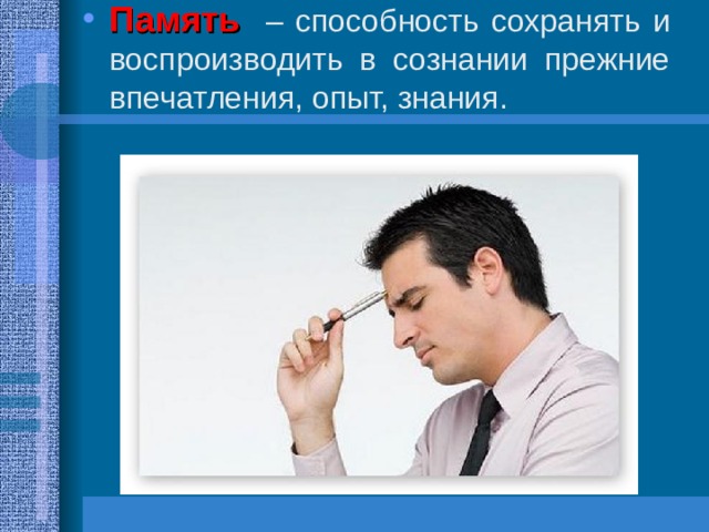 Память  – способность сохранять и воспроизводить в сознании прежние впечатления, опыт, знания. 