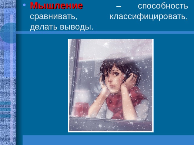 Мышление  – способность сравнивать, классифицировать, делать выводы. 