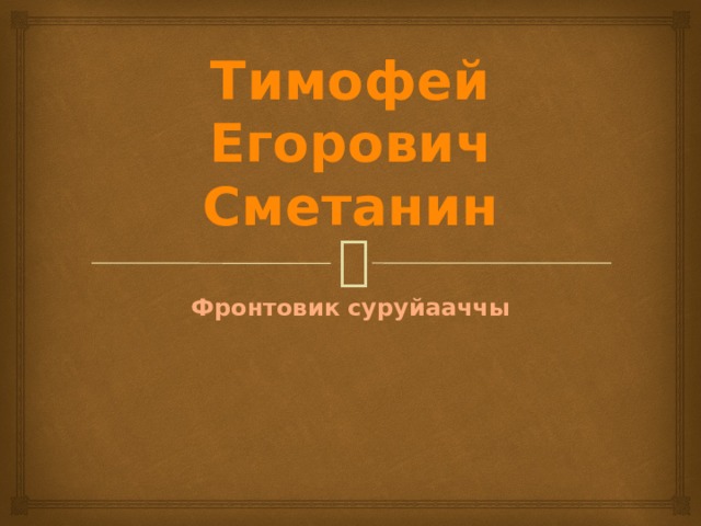 Тимофей Егорович Сметанин Фронтовик суруйааччы 