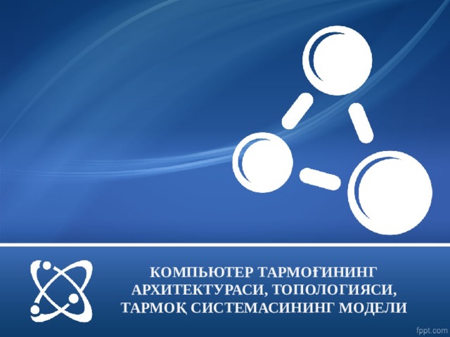 КОМПЬЮТЕР ТАРМОҒИНИНГ АРХИТЕКТУРАСИ, ТОПОЛОГИЯСИ, ТАРМОҚ СИСТЕМАСИНИНГ МОДЕЛИ  