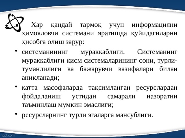   Ҳар қандай тармоқ учун информацияни ҳимояловчи системани яратишда қуйидагиларни ҳисобга олиш зарур: системанининг мураккаблиги. Системанинг мураккаблиги қисм системаларининг сони, турли-туманлилиги ва бажарувчи вазифалари билан аниқланади; катта масофаларда тақсимланган ресурслардан фойдаланиш устидан самарали назоратни таъминлаш мумкин эмаслиги; ресурсларнинг турли эгаларга мансублиги. 