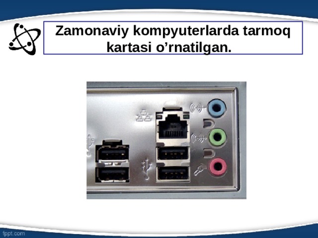  Zamonaviy kompyuterlarda tarmoq kartasi o’rnatilgan.   6 