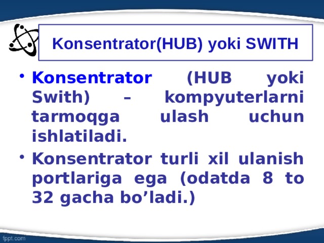 Konsentrator(HUB) yoki SWITH Konsentrator (HUB yoki Swith) – kompyuterlarni tarmoqga ulash uchun ishlatiladi. Konsentrator turli xil ulanish portlariga ega (odatda 8 to 32 gacha bo’ladi.) 6 
