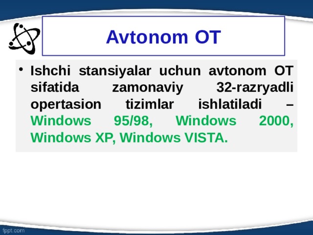 Avtonom OT Ishchi stansiyalar uchun avtonom OT sifatida zamonaviy 32-razryadli opertasion tizimlar ishlatiladi – Windows 95/98, Windows 2000, Windows XP, Windows VISTA. 6 