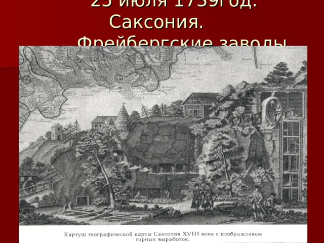  25 июля 1739год. Саксония.  Фрейбергские заводы. 