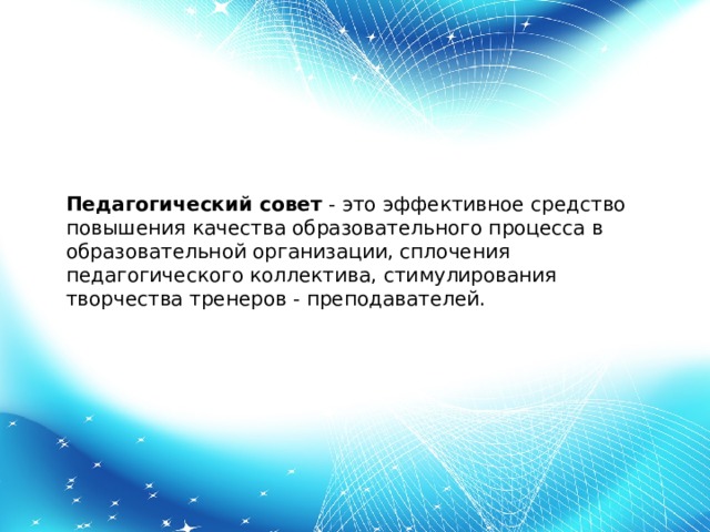 Педагогический совет  - это эффективное средство повышения качества образовательного процесса в образовательной организации, сплочения педагогического коллектива, стимулирования творчества тренеров - преподавателей. 