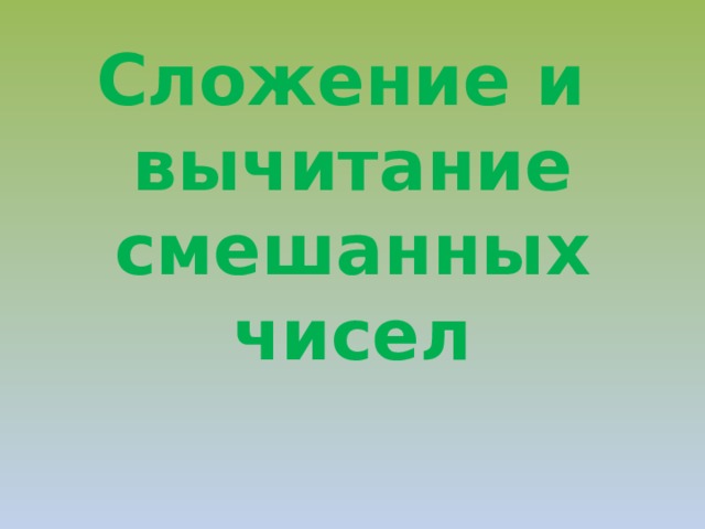 Сложение и  вычитание  смешанных  чисел  