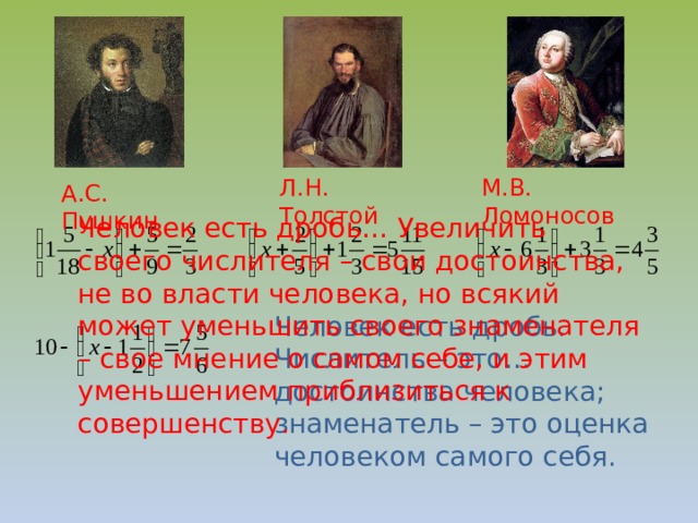 Л.Н. Толстой М.В. Ломоносов А.С. Пушкин Человек есть дробь… Увеличить своего числителя – свои достоинства, не во власти человека, но всякий может уменьшить своего знаменателя – свое мнение о самом себе, и этим уменьшением приблизиться к совершенству. Человек есть дробь. Числитель – это… достоинства человека; знаменатель – это оценка человеком самого себя. 8 