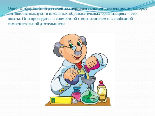  Одно из направлений  детской экспериментальной деятельности , которое активно используют в школьных образовательных организациях – это опыты. Они проводятся в совместной с воспитателем и в свободной самостоятельной деятельности.   