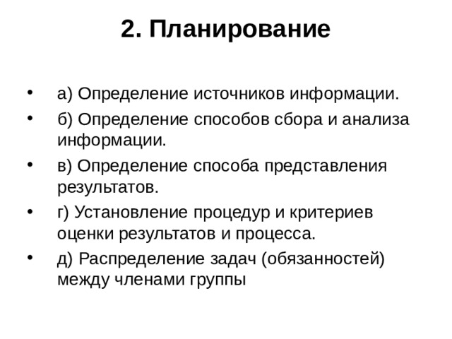 2. Планирование   а) Определение источников информации. б) Определение способов сбора и анализа информации. в) Определение способа представления результатов. г) Установление процедур и критериев оценки результатов и процесса. д) Распределение задач (обязанностей) между членами группы  