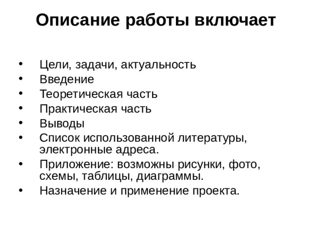 Описание работы включает   Цели, задачи, актуальность Введение Теоретическая часть Практическая часть Выводы Список использованной литературы, электронные адреса. Приложение: возможны рисунки, фото, схемы, таблицы, диаграммы. Назначение и применение проекта. 
