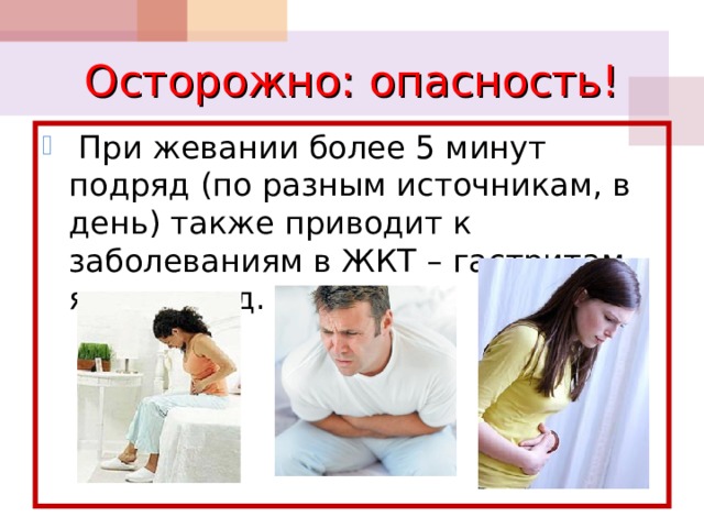 Осторожно: опасность!  При жевании более 5 минут подряд (по разным источникам, в день) также приводит к заболеваниям в ЖКТ – гастритам, язвам и т.д. 
