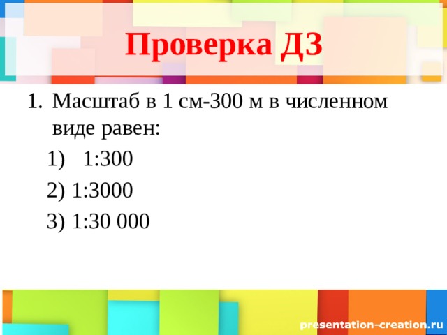 Проверка ДЗ Масштаб в 1 см-300 м в численном виде равен: 1:300 1:300 1:3000 1:30 000 1:3000 1:30 000 