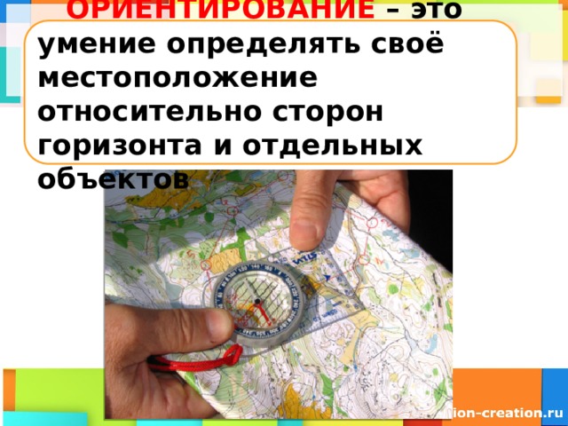  ОРИЕНТИРОВАНИЕ – это умение определять своё местоположение относительно сторон горизонта и отдельных объектов 