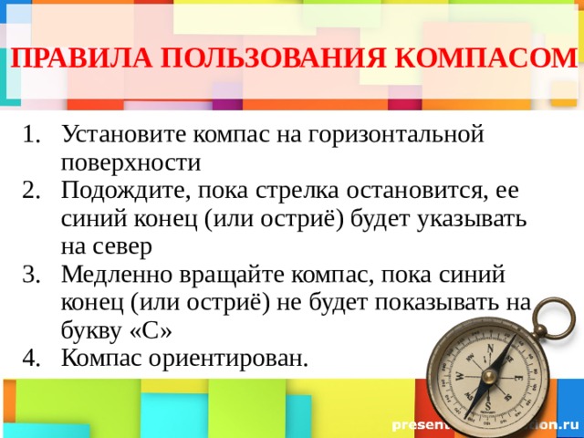 ПРАВИЛА ПОЛЬЗОВАНИЯ КОМПАСОМ Установите компас на горизонтальной поверхности Подождите, пока стрелка остановится, ее синий конец (или остриё) будет указывать на север Медленно вращайте компас, пока синий конец (или остриё) не будет показывать на букву «С» Компас ориентирован. 