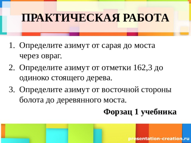 ПРАКТИЧЕСКАЯ РАБОТА Определите азимут от сарая до моста через овраг. Определите азимут от отметки 162,3 до одиноко стоящего дерева. Определите азимут от восточной стороны болота до деревянного моста. Форзац 1 учебника 