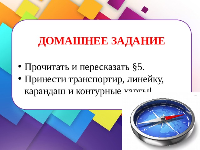 ДОМАШНЕЕ ЗАДАНИЕ   Прочитать и пересказать §5. Принести транспортир, линейку, карандаш и контурные карты! 