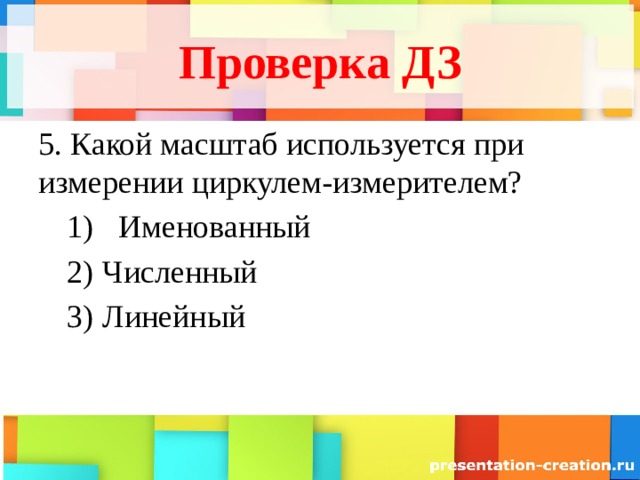 Проверка ДЗ 5. Какой масштаб используется при измерении циркулем-измерителем? Именованный Именованный Численный Линейный Численный Линейный 