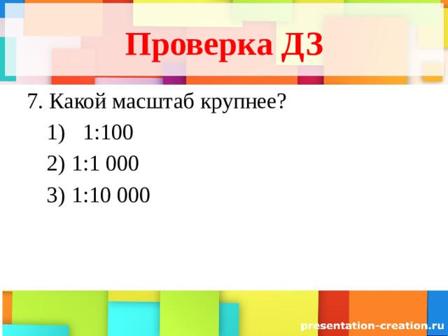 Проверка ДЗ 7. Какой масштаб крупнее? 1:100 1:100 1:1 000 1:10 000 1:1 000 1:10 000 