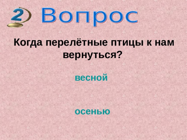  Когда перелётные птицы к нам  вернуться?   весной  осенью 