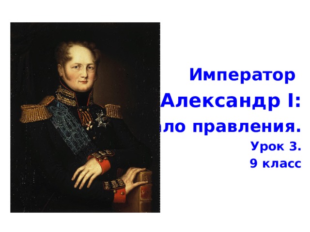 Император Александр I : начало правления. Урок 3. 9 класс  