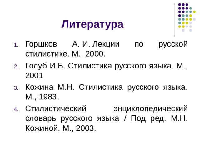 Литература Горшков А. И. Лекции по русской стилистике. М., 2000.  Голуб И.Б. Стилистика русского языка. М., 2001 Кожина М.Н. Стилистика русского языка. М., 1983. Стилистический энциклопедический словарь русского языка / Под ред. М.Н. Кожиной. М., 2003.  