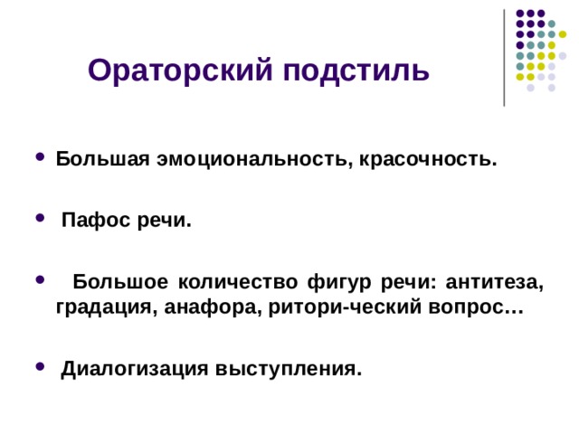 Ораторский подстиль  Большая эмоциональность, красочность.   Пафос речи.   Большое количество фигур речи: антитеза, градация, анафора, ритори-ческий вопрос…   Диалогизация выступления.     