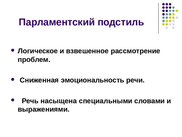 Парламентский подстиль  Логическое и взвешенное рассмотрение проблем.   Сниженная эмоциональность речи.   Речь насыщена специальными словами и выражениями.     