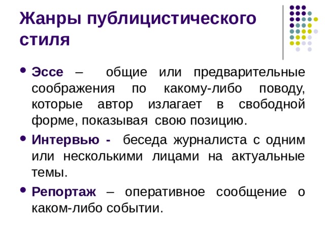 Жанры публицистического стиля Эссе – общие или предварительные соображения по какому-либо поводу, которые автор излагает в свободной форме, показывая свою позицию. Интервью - беседа журналиста с одним или несколькими лицами на актуальные темы. Репортаж – оперативное сообщение о каком-либо событии.  