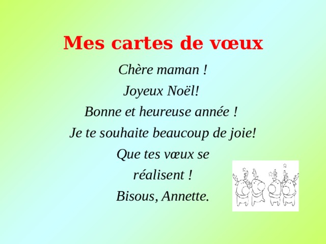 Mes c artes de v œ ux Chère maman ! Joyeux No ël! Bonne et heureuse année ! Je te souhaite beaucoup de joie! Que tes vœux se réalisent ! Bisous, Annette.  