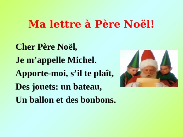 Ma lettre à Père No ël! Cher Père No ël, Je m’appelle Michel. Apporte-moi, s’il te pla ît, Des jouets : un bateau, Un ballon et des bonbons. 