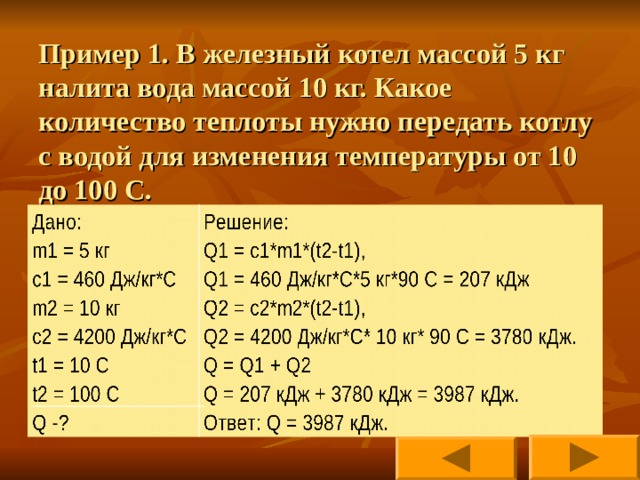 Пример 1. В железный котел массой 5 кг налита вода массой 10 кг. Какое количество теплоты нужно передать котлу с водой для изменения температуры от 10 до 100 С. 