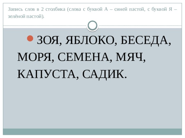 Запись слов в 2 столбика (слова с буквой А – синей пастой, с буквой Я – зелёной пастой). ЗОЯ, ЯБЛОКО, БЕСЕДА, МОРЯ, СЕМЕНА, МЯЧ, КАПУСТА, САДИК. 