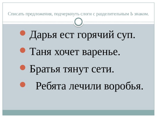Списать предложения, подчеркнуть слоги с разделительным Ь знаком. Дарья ест горячий суп.   Таня хочет варенье. Братья тянут сети.   Ребята лечили воробья. 