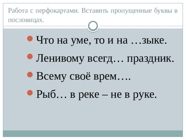 Работа с перфокартами. Вставить пропущенные буквы в пословицах. Что на уме, то и на …зыке. Ленивому всегд… праздник. Всему своё врем…. Рыб… в реке – не в руке. 