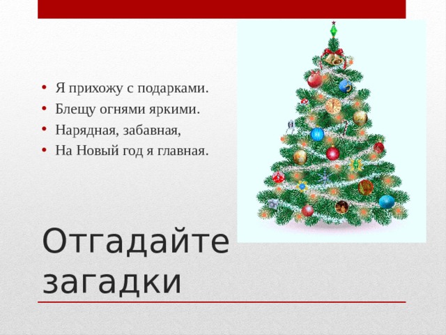 Я прихожу с подарками. Блещу огнями яркими. Нарядная, забавная, На Новый год я главная. Отгадайте загадки 