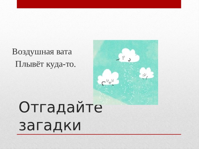 Воздушная вата  Плывёт куда-то. Отгадайте загадки 
