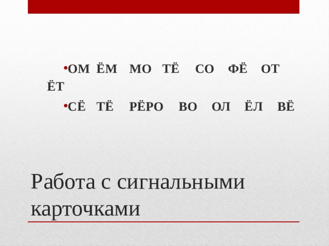 ОМ  ЁМ  МО  ТЁ  СО  ФЁ  ОТ  ЁТ СЁ  ТЁ  РЁ  РО  ВО  ОЛ  ЁЛ  ВЁ Работа с сигнальными карточками 