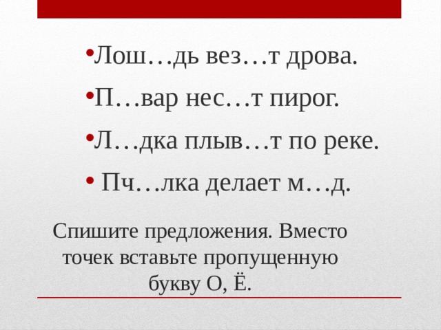 Лош…дь вез…т дрова. П…вар нес…т пирог. Л…дка плыв…т по реке.  Пч…лка делает м…д. а ё ё о Спишите предложения. Вместо точек вставьте пропущенную букву О, Ё. 