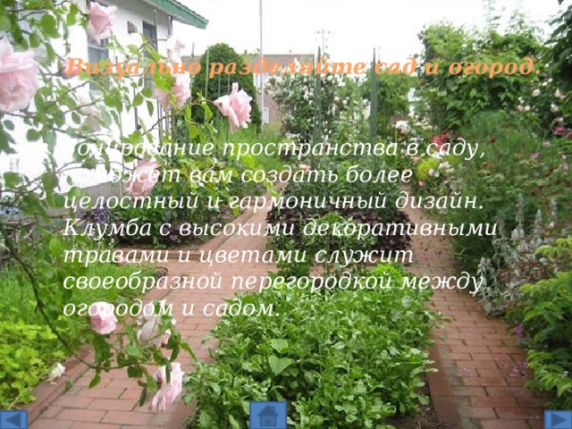  Визуально разделяйте сад и огород.   Зонирование пространства в саду, поможет вам создать более целостный и гармоничный дизайн. Клумба с высокими декоративными травами и цветами служит своеобразной перегородкой между огородом и садом. 