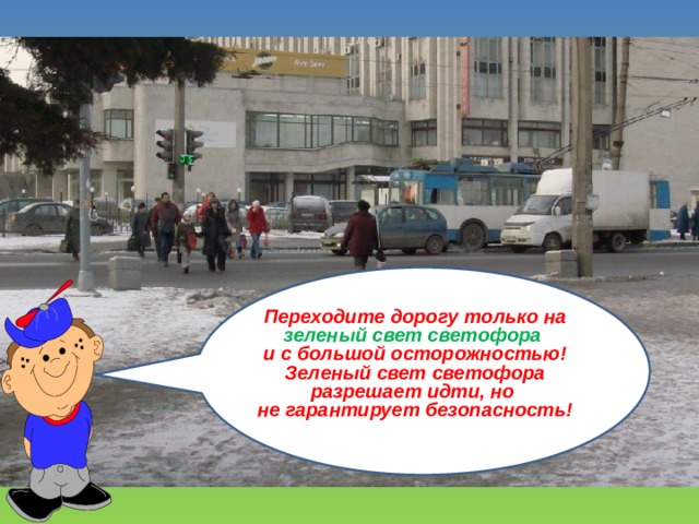 Переходите дорогу только на зеленый свет светофора и с большой осторожностью! Зеленый свет светофора разрешает идти, но не гарантирует безопасность! 