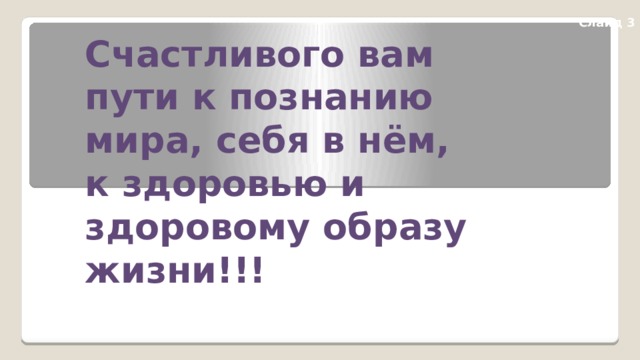 Слайд 3 Счастливого вам пути к познанию мира, себя в нём, к здоровью и здоровому образу жизни!!! 