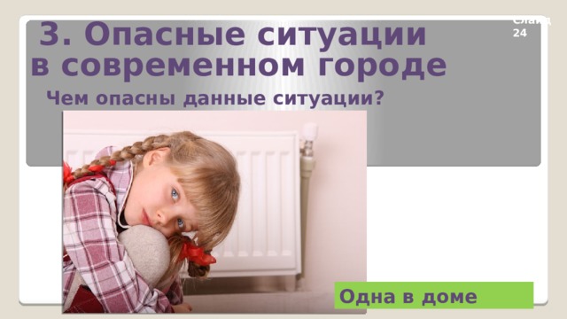 3. Опасные ситуации в современном городе Слайд 24 Чем опасны данные ситуации? Одна в доме 