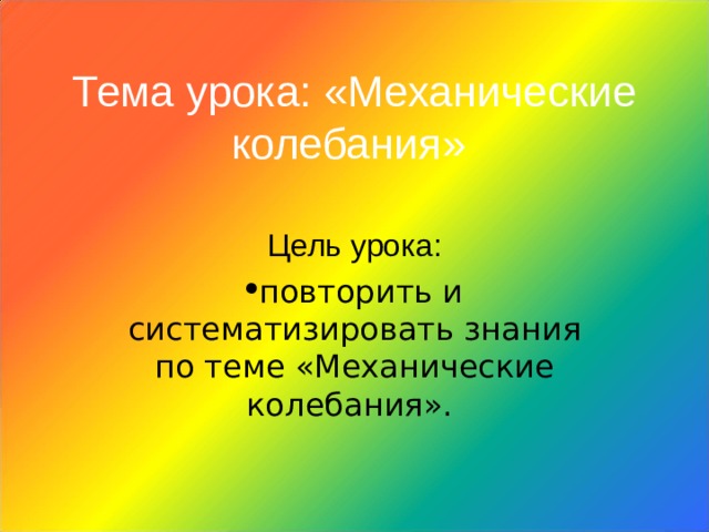 Тема урока: «Механические колебания»  Цель урока: повторить и систематизировать знания по теме «Механические колебания». 