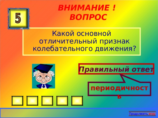 периодичность ВНИМАНИЕ ! ВОПРОС Какой основной отличительный признак колебательного движения? Правильный ответ Продолжить игру 22 