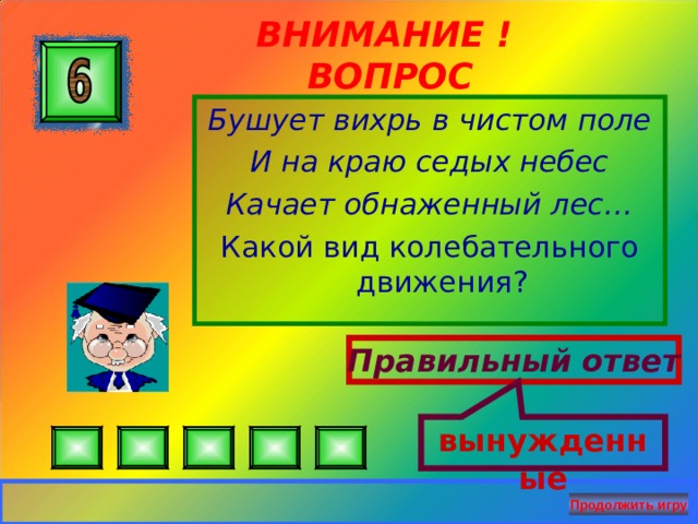 вынужденные ВНИМАНИЕ ! ВОПРОС Бушует вихрь в чистом поле И на краю седых небес Качает обнаженный лес… Какой вид колебательного движения? Правильный ответ Продолжить игру 27 