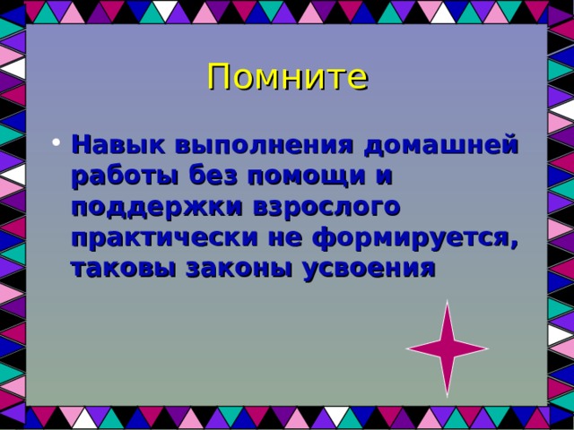 Помните Навык выполнения домашней работы без помощи и поддержки взрослого практически не формируется, таковы законы усвоения    